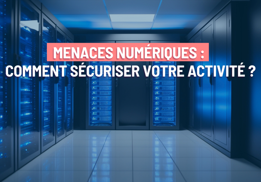 menaces numériques : comment sécuriser votre activité